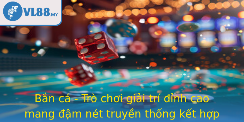 Bắn cá - Trò chơi giải trí đỉnh cao mang đậm nét truyền thống kết hợp công nghệ hiện đại