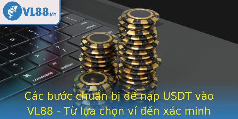 Các bước chuẩn bị để nạp USDT vào VL88 - Từ lựa chọn ví đến xác minh tài khoản