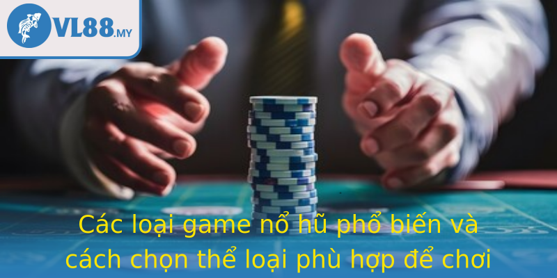 Các loại game nổ hũ phổ biến và cách chọn thể loại phù hợp để chơi lâu dài