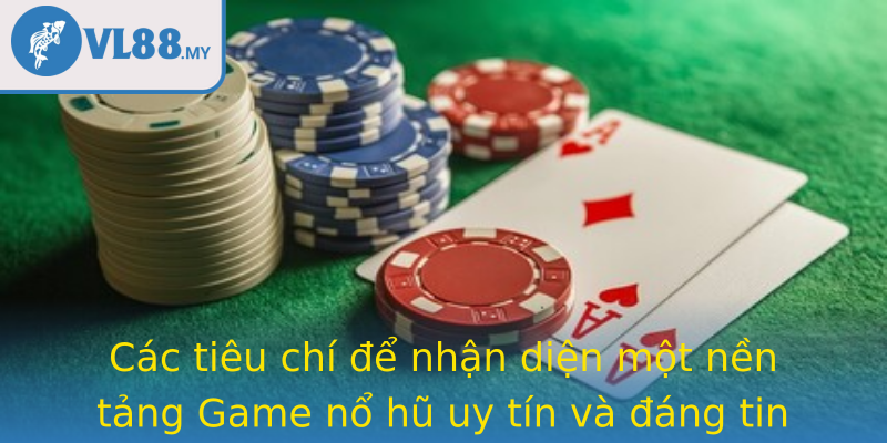 Các tiêu chí để nhận diện một nền tảng Game nổ hũ uy tín và đáng tin cậy