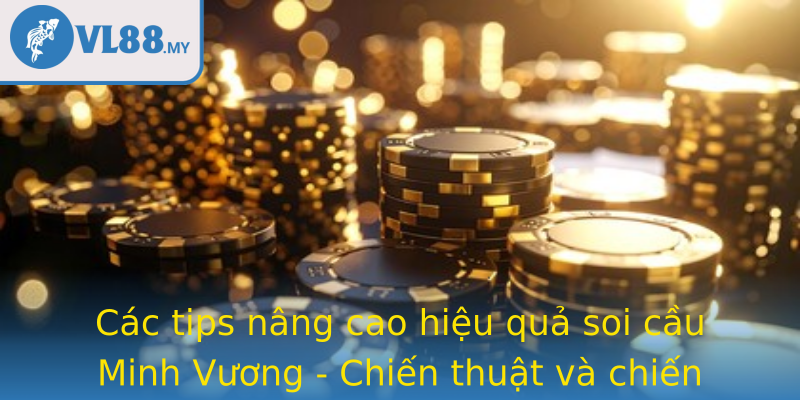 Các tips nâng cao hiệu quả soi cầu Minh Vương - Chiến thuật và chiến lược dài hạn