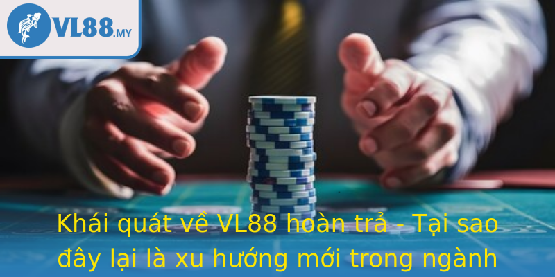 Khái quát về VL88 hoàn trả - Tại sao đây lại là xu hướng mới trong ngành cá cược trực tuyến