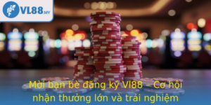 Moi Ban Be Ang Ky Vl88 Co Hoi Nhan Thuong Lon Va Trai Nghiem Game Inh Cao