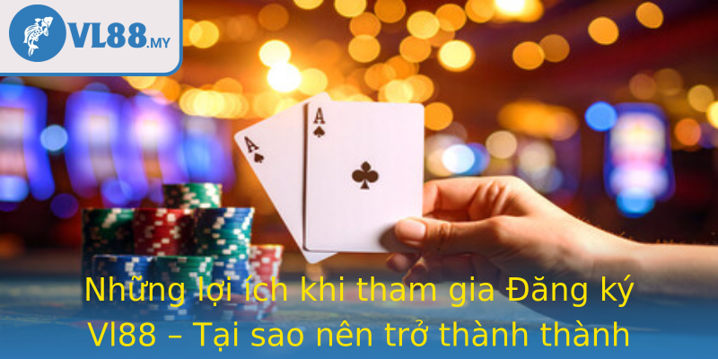Những lợi ích khi tham gia Đăng ký Vl88 – Tại sao nên trở thành thành viên chính thức của nền tảng?