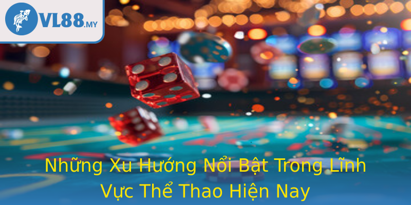 Những Xu Hướng Nổi Bật Trong Lĩnh Vực Thể Thao Hiện Nay Những Xu Hướng Nổi Bật Trong Lĩnh Vực Thể Thao Hiện Nay