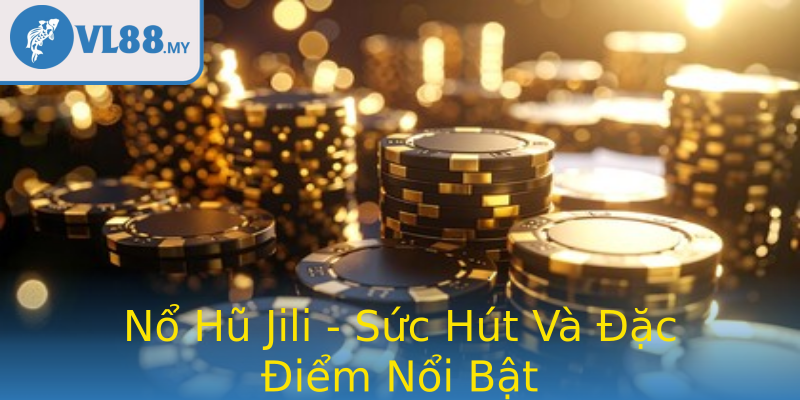 Nổ Hũ Jili - Sức Hút Và Đặc Điểm Nổi Bật