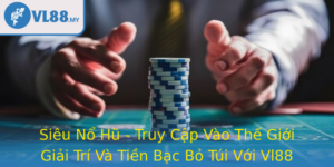 Sieu No Hu Truy Cap Vao The Gioi Giai Tri Va Tien Bac Bo Tui Voi Vl88