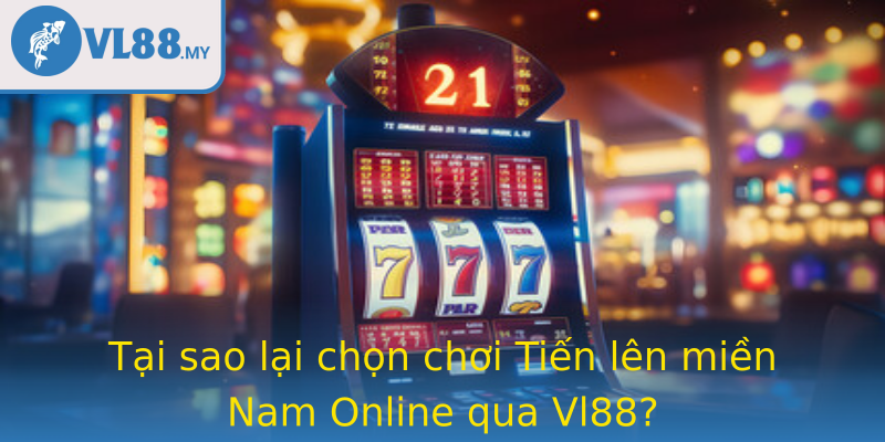 Tại sao lại chọn chơi Tiến lên miền Nam Online qua Vl88?