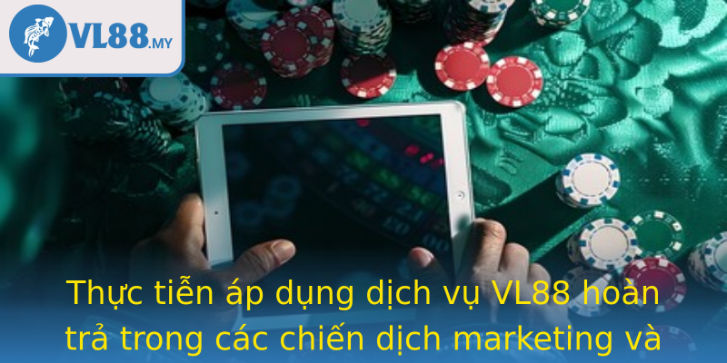 Thực tiễn áp dụng dịch vụ VL88 hoàn trả trong các chiến dịch marketing và giữ chân khách hàng
